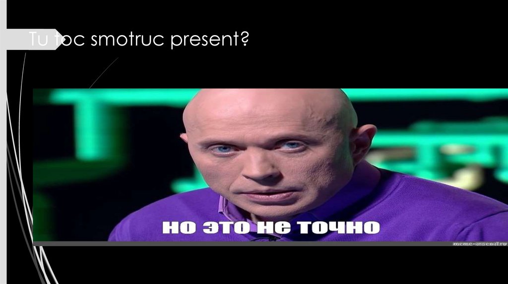 Tu toc smotruc present?