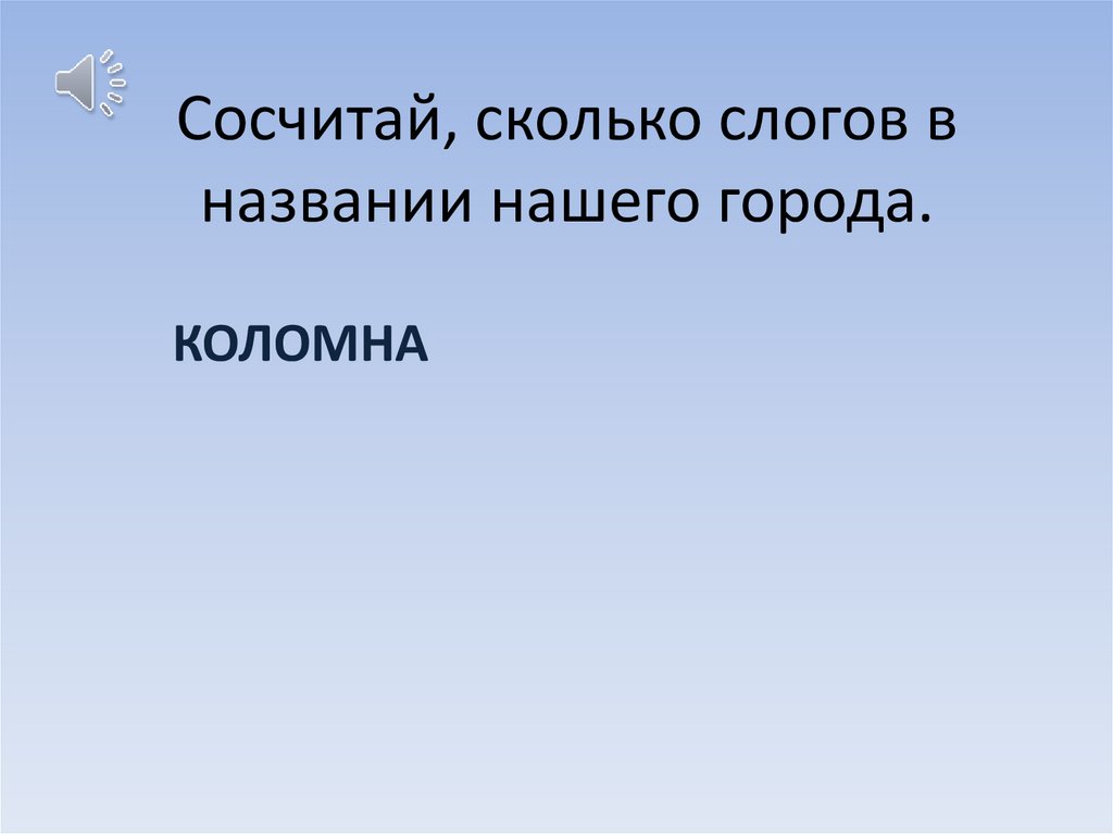 Сосчитай, сколько слогов в названии нашего города.