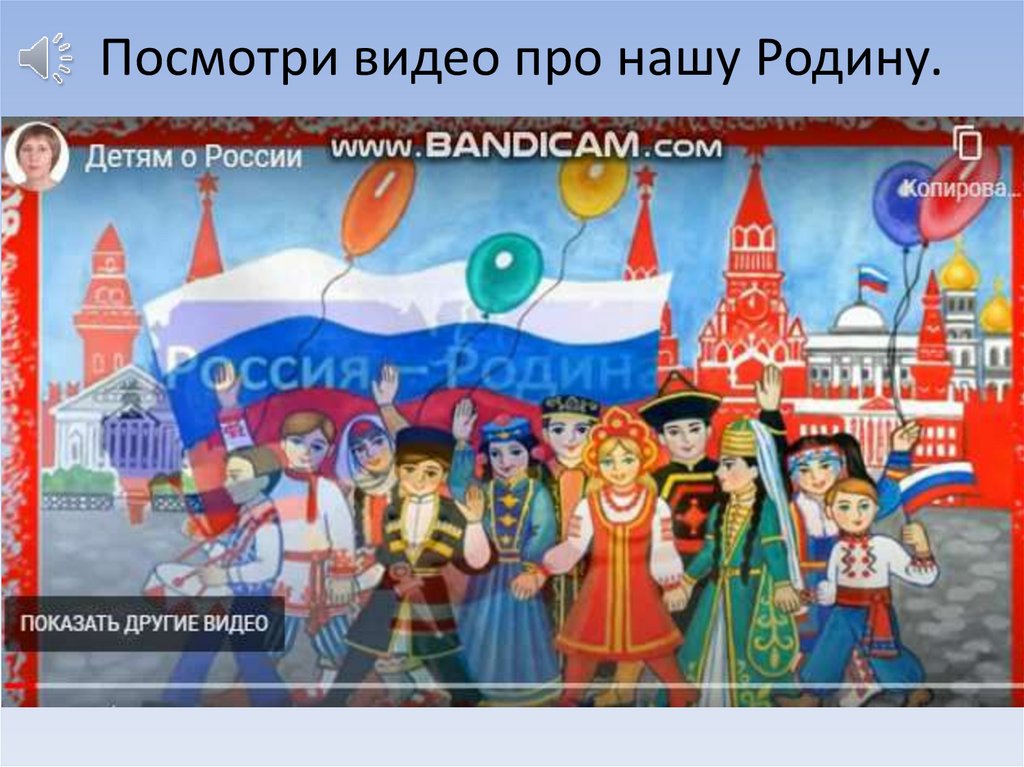 Посмотри видео про нашу Родину.