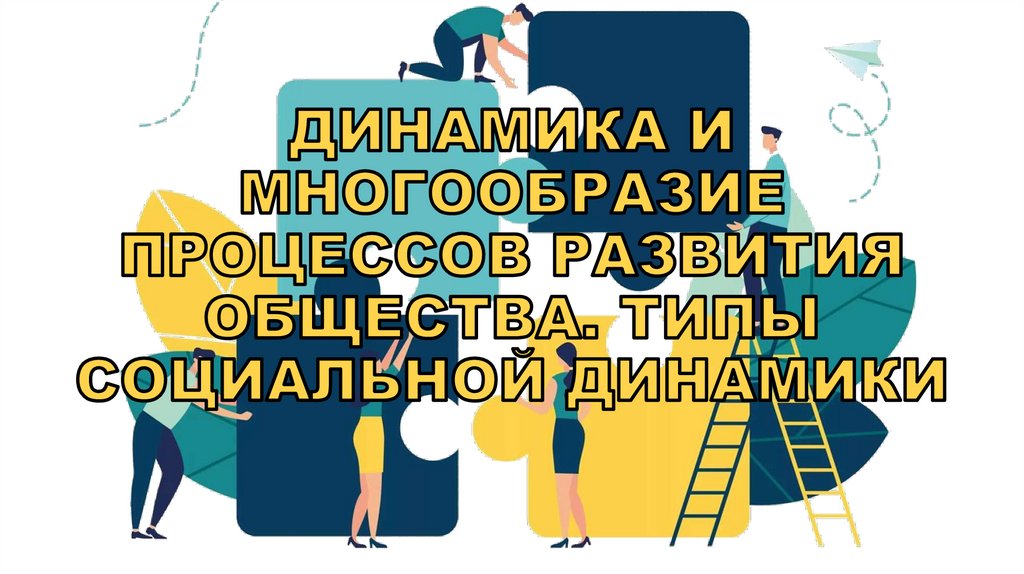 ДИНАМИКА И МНОГООБРАЗИЕ ПРОЦЕССОВ РАЗВИТИЯ ОБЩЕСТВА. ТИПЫ СОЦИАЛЬНОЙ ДИНАМИКИ