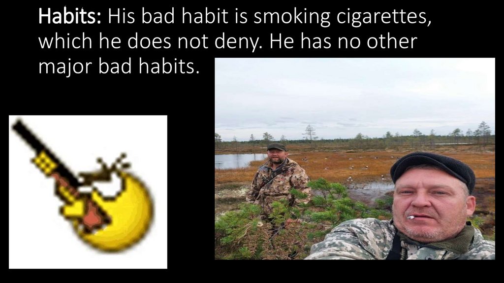 Habits: His bad habit is smoking cigarettes, which he does not deny. He has no other major bad habits.