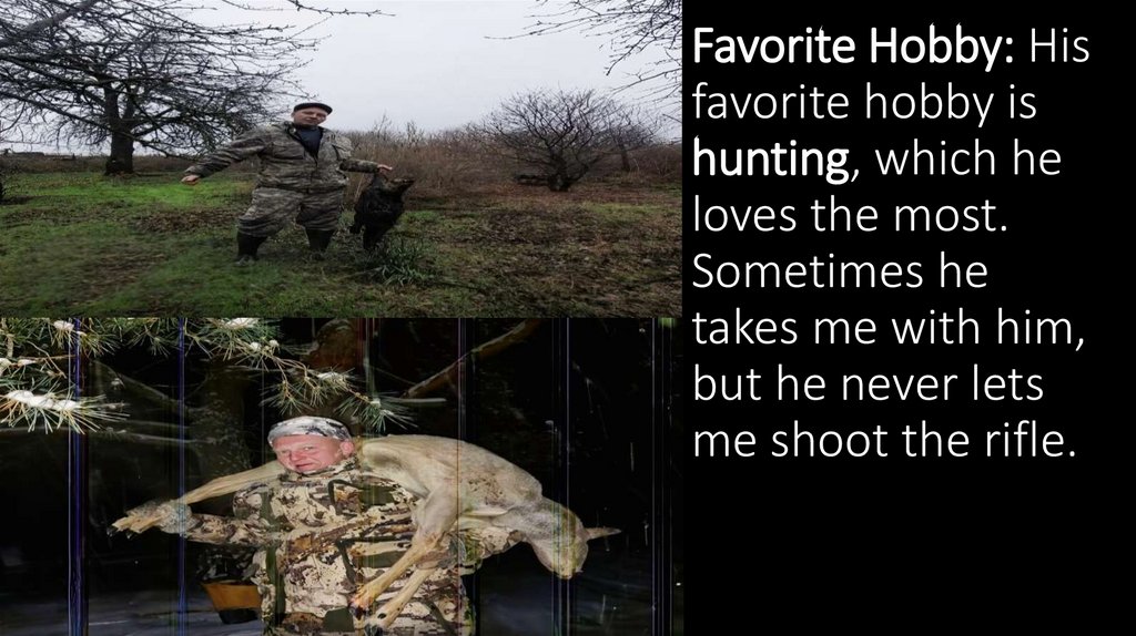 Favorite Hobby: His favorite hobby is hunting, which he loves the most. Sometimes he takes me with him, but he never lets me
