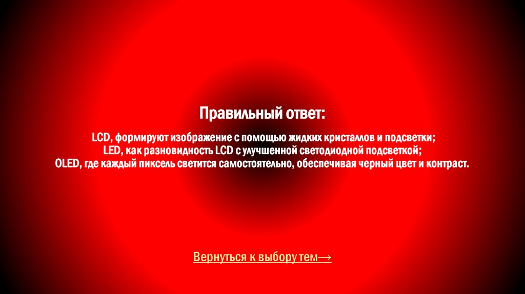 Правильный ответ: LCD, формируют изображение с помощью жидких кристаллов и подсветки; LED, как разновидность LCD с улучшенной