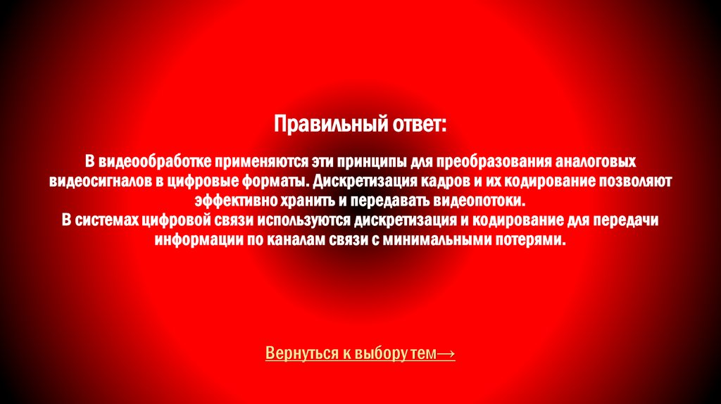 Правильный ответ: В видеообработке применяются эти принципы для преобразования аналоговых видеосигналов в цифровые форматы.