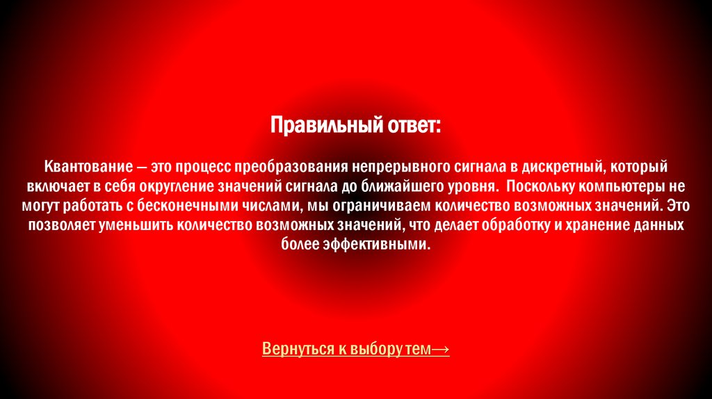 Правильный ответ: Квантование — это процесс преобразования непрерывного сигнала в дискретный, который включает в себя