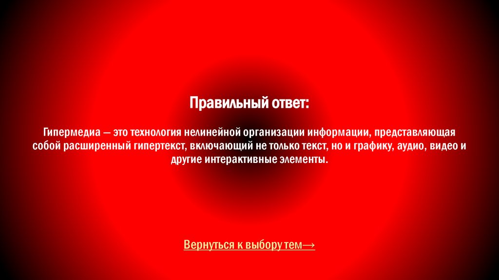 Правильный ответ: Гипермедиа — это технология нелинейной организации информации, представляющая собой расширенный гипертекст,