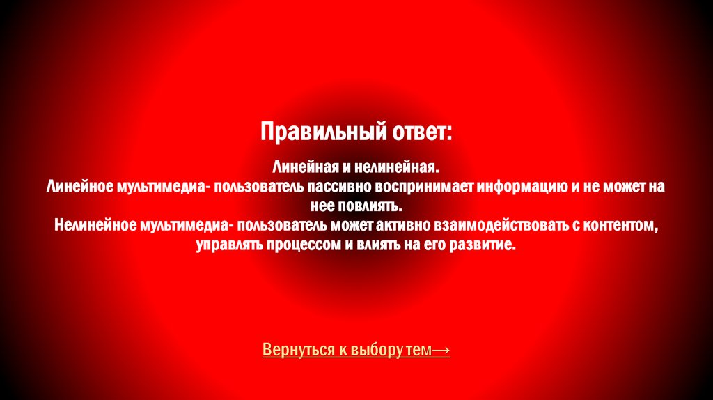 Правильный ответ: Линейная и нелинейная. Линейное мультимедиа- пользователь пассивно воспринимает информацию и не может на нее