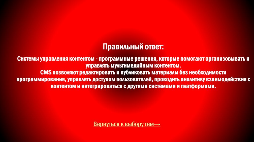 Правильный ответ: Системы управления контентом - программные решения, которые помогают организовывать и управлять