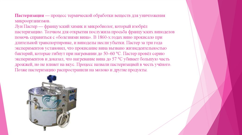Пастеризация — процесс термической обработки веществ для уничтожения микроорганизмов. Луи Пастер — французский химик и
