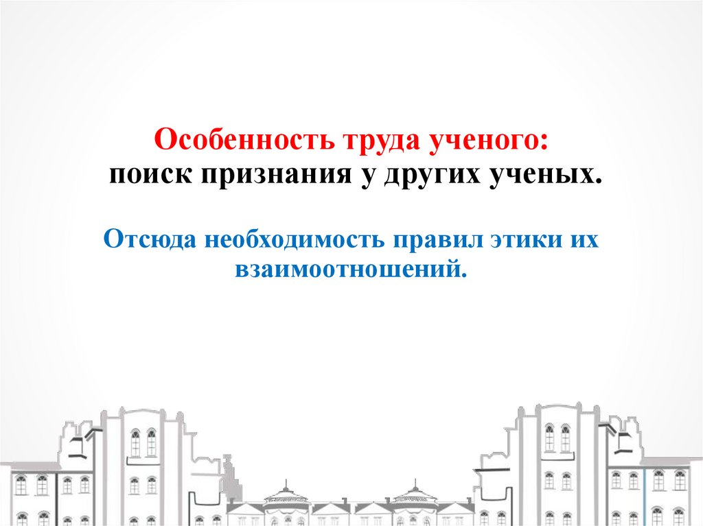 Особенность труда ученого: поиск признания у других ученых. Отсюда необходимость правил этики их взаимоотношений.