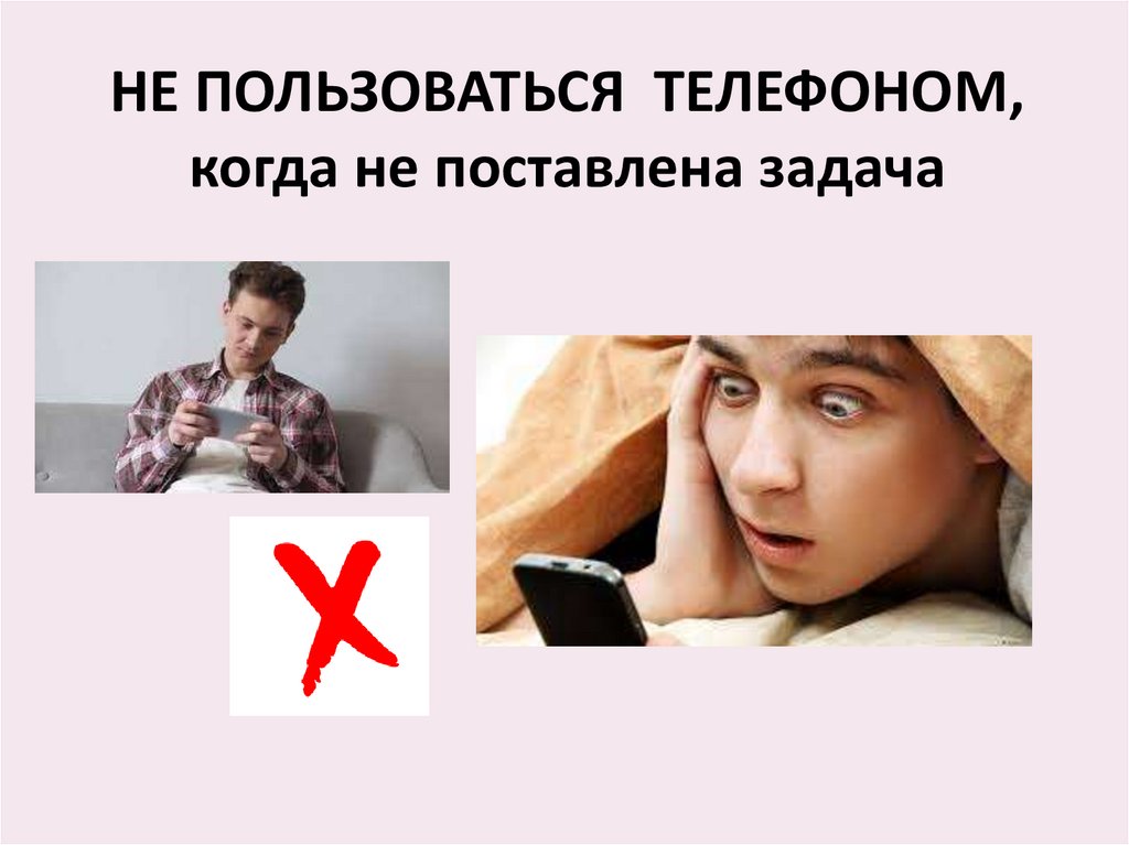 НЕ ПОЛЬЗОВАТЬСЯ ТЕЛЕФОНОМ, когда не поставлена задача