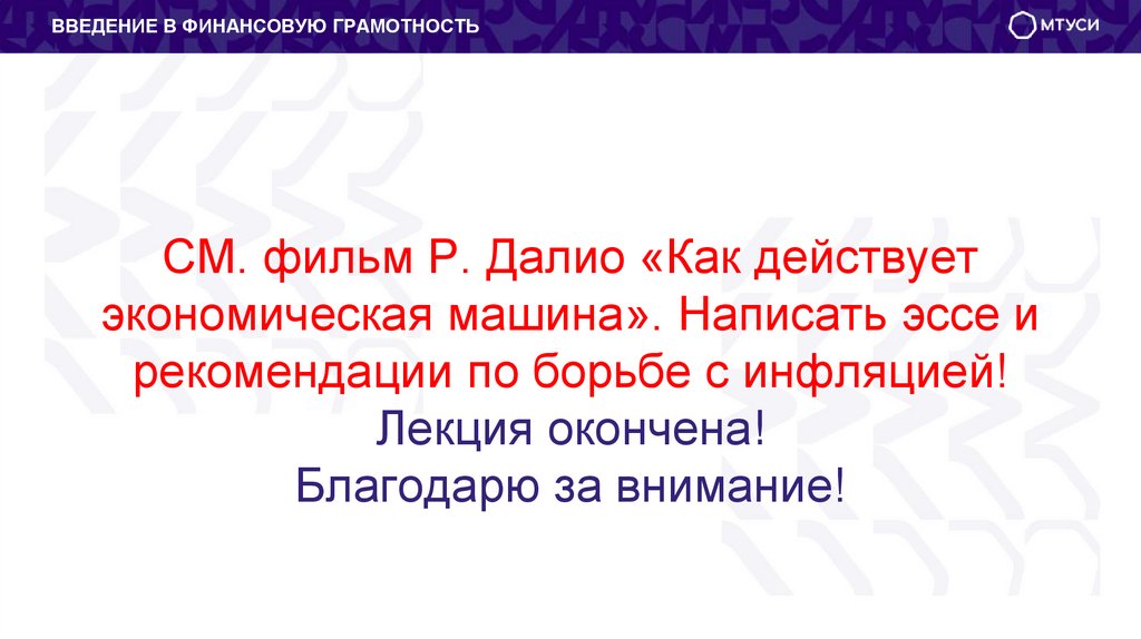 СМ. фильм Р. Далио «Как действует экономическая машина». Написать эссе и рекомендации по борьбе с инфляцией! Лекция окончена!