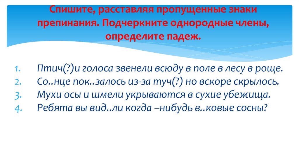 Спишите, расставляя пропущенные знаки препинания. Подчеркните однородные члены, определите падеж.