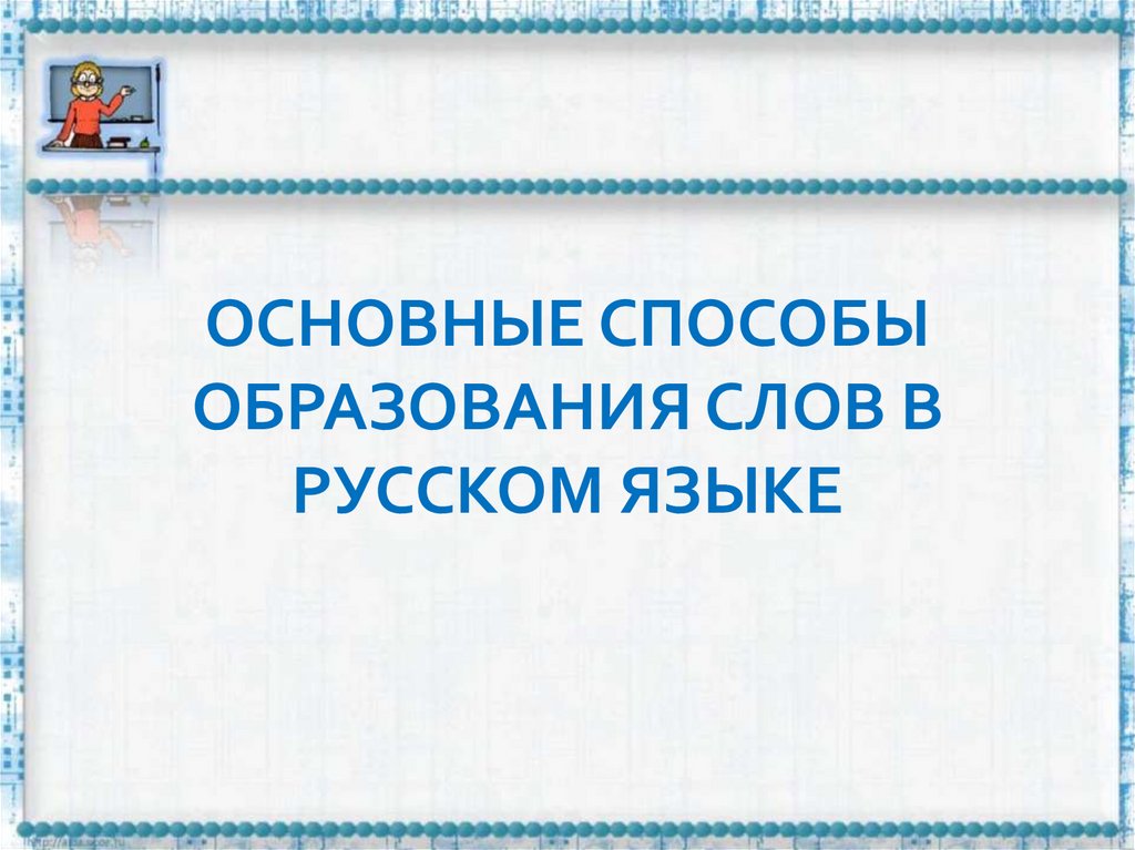 ОСНОВНЫЕ СПОСОБЫ ОБРАЗОВАНИЯ СЛОВ В РУССКОМ ЯЗЫКЕ