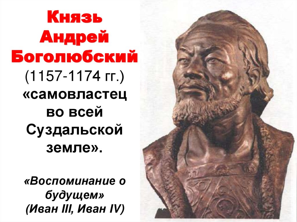 Князь Андрей Боголюбский (1157-1174 гг.) «самовластец во всей Суздальской земле». «Воспоминание о будущем» (Иван III, Иван IV)