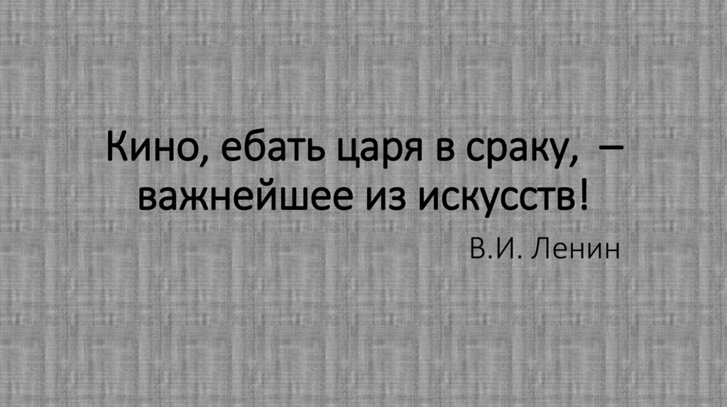 Кино, ебать царя в сраку, – важнейшее из искусств! В.И. Ленин