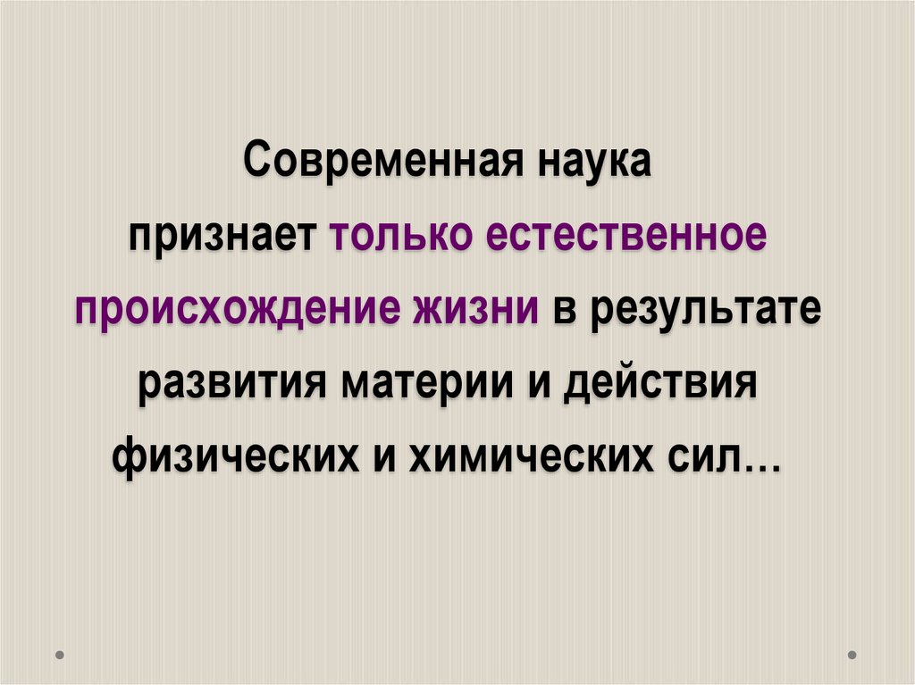 Современная наука признает только естественное происхождение жизни в результате развития материи и действия физических и