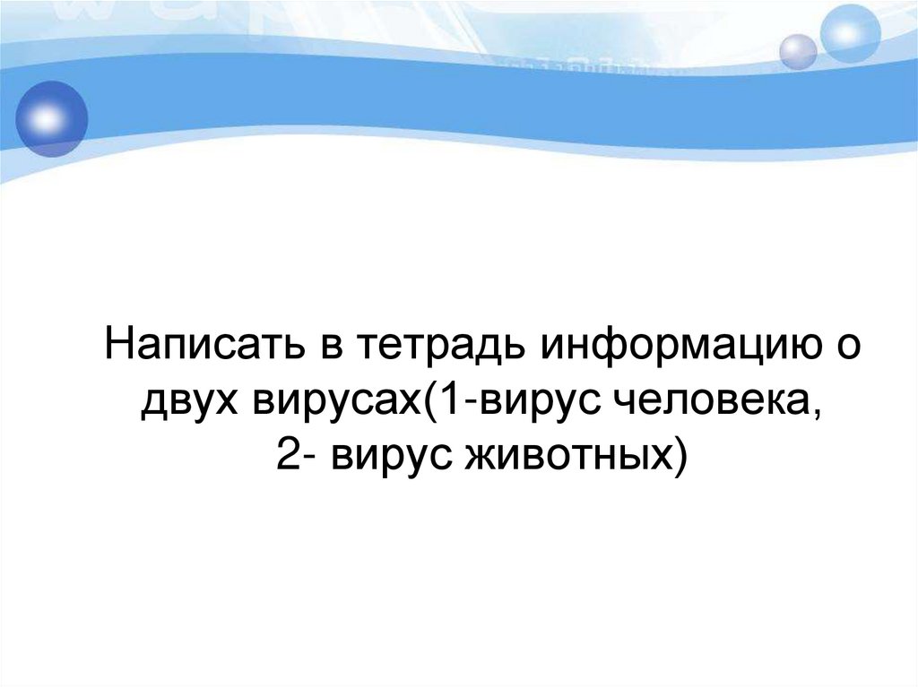 Написать в тетрадь информацию о двух вирусах(1-вирус человека, 2- вирус животных)