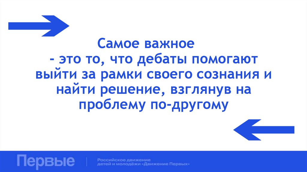 Самое важное - это то, что дебаты помогают выйти за рамки своего сознания и найти решение, взглянув на проблему по-другому