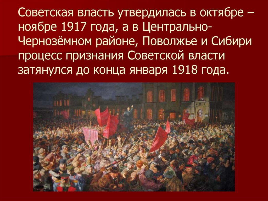 Советская власть утвердилась в октябре – ноябре 1917 года, а в Центрально-Чернозёмном районе, Поволжье и Сибири процесс