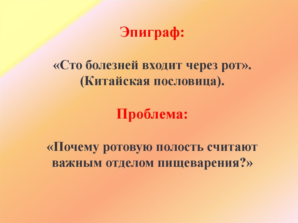 Эпиграф: «Сто болезней входит через рот». (Китайская пословица). Проблема: «Почему ротовую полость считают важным отделом
