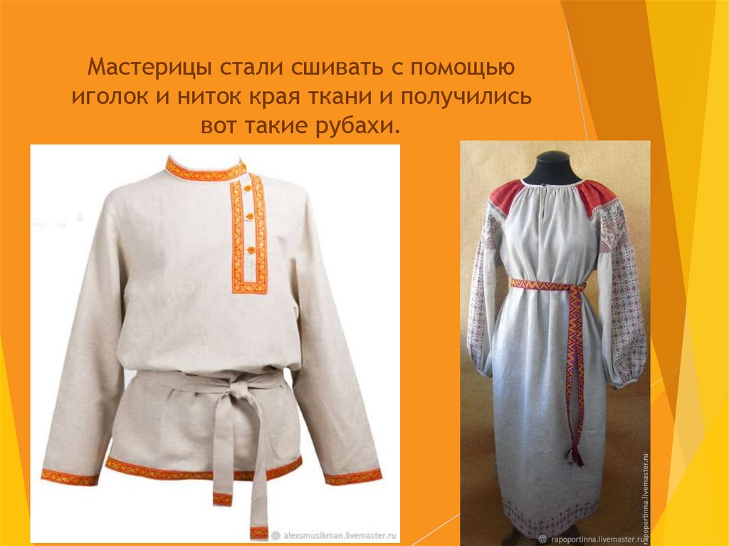 Мастерицы стали сшивать с помощью иголок и ниток края ткани и получились вот такие рубахи.