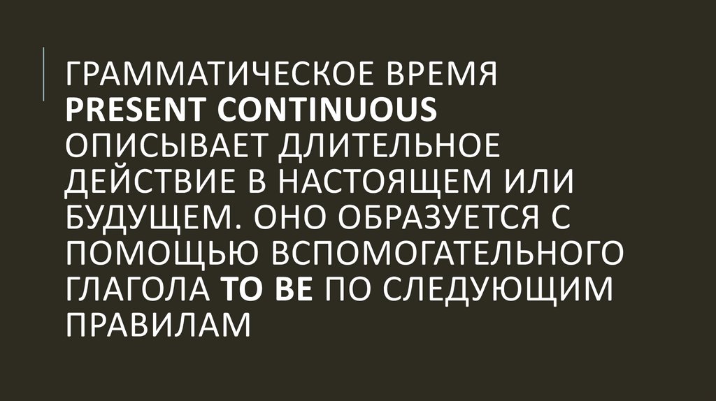 Грамматическое время Present Continuous описывает длительное действие в настоящем или будущем. Оно образуется с помощью