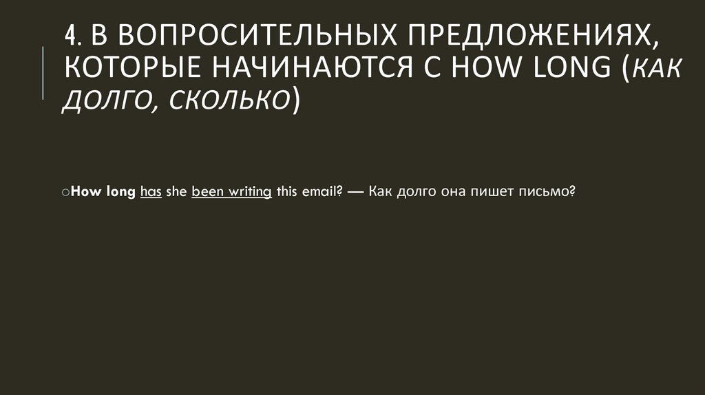 4. В вопросительных предложениях, которые начинаются с how long (как долго, сколько)