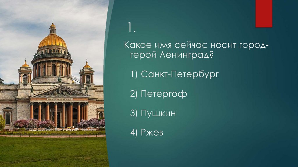 Какое имя сейчас носит город-герой Ленинград? 1) Санкт-Петербург 2) Петергоф 3) Пушкин 4) Ржев