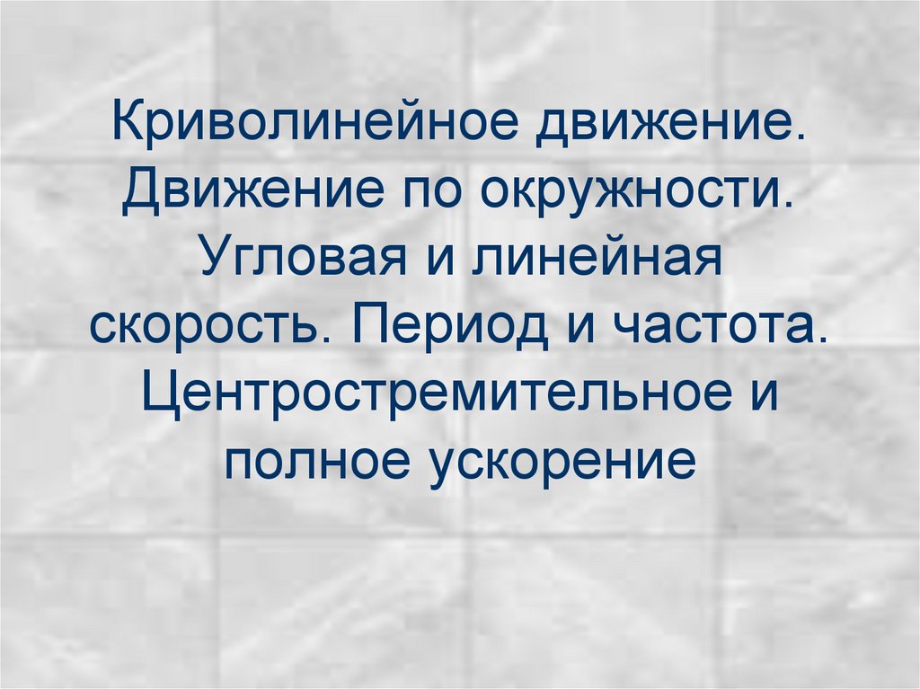 Криволинейное движение. Движение по окружности. Угловая и линейная скорость. Период и частота. Центростремительное и полное