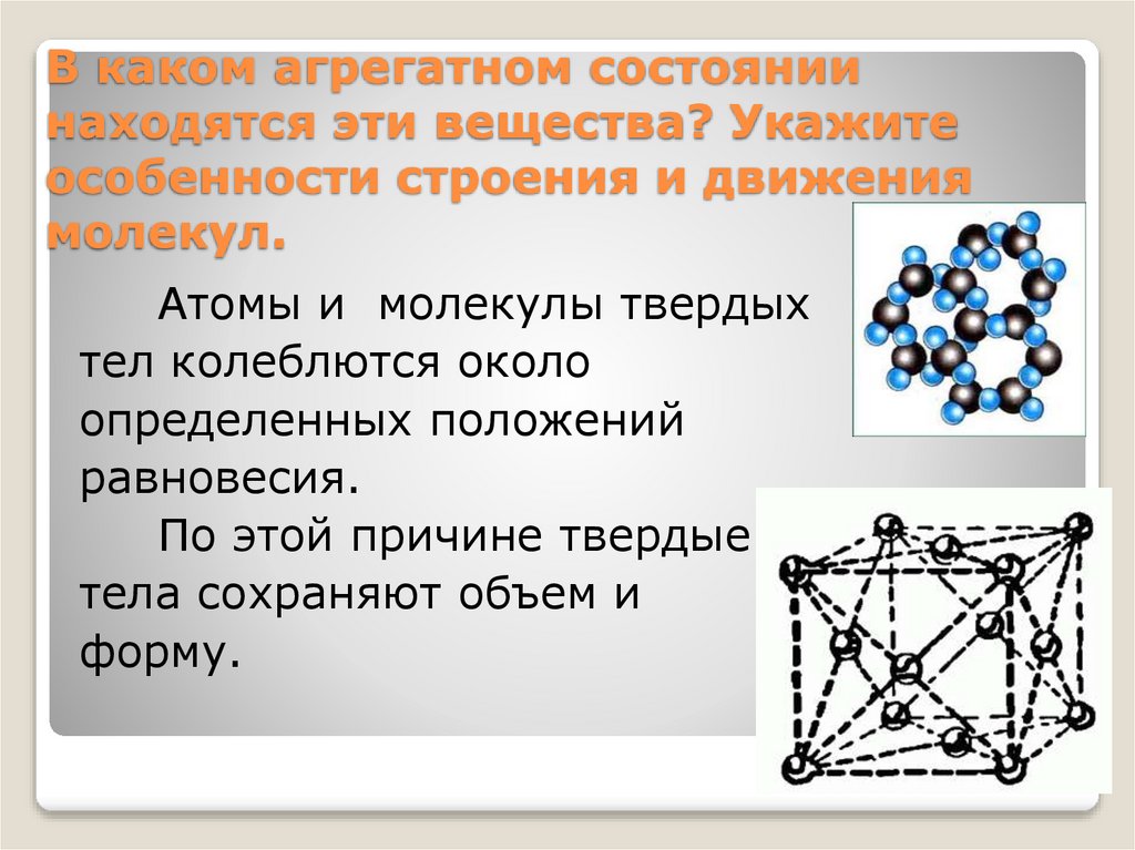 В каком агрегатном состоянии находятся эти вещества? Укажите особенности строения и движения молекул.