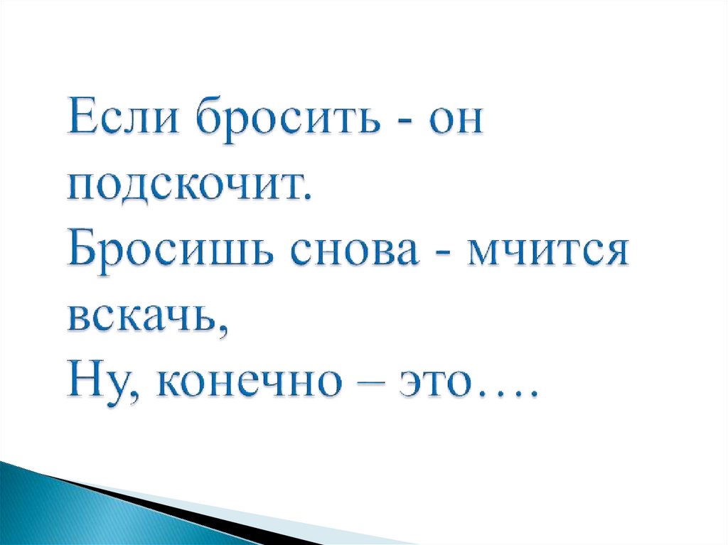 Если бросить - он подскочит. Бросишь снова - мчится вскачь, Ну, конечно – это….