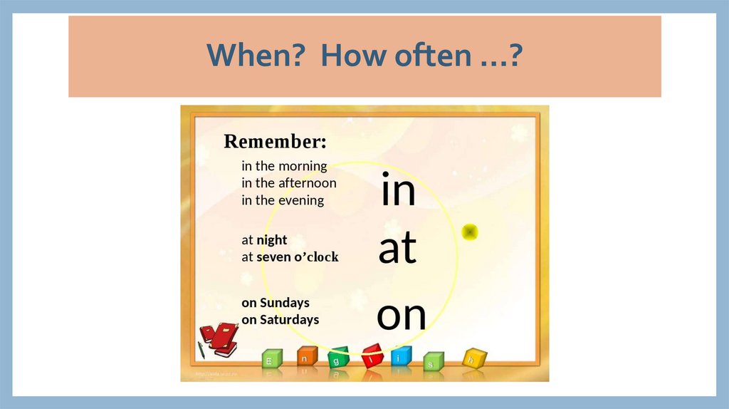 When? How often ...?