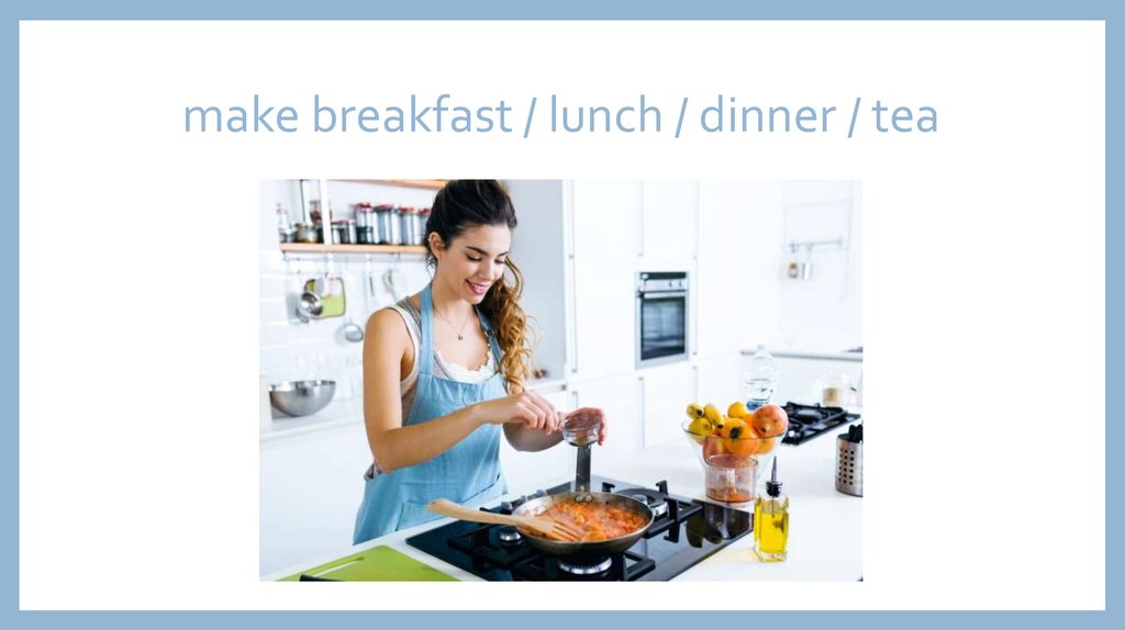 make breakfast / lunch / dinner / tea