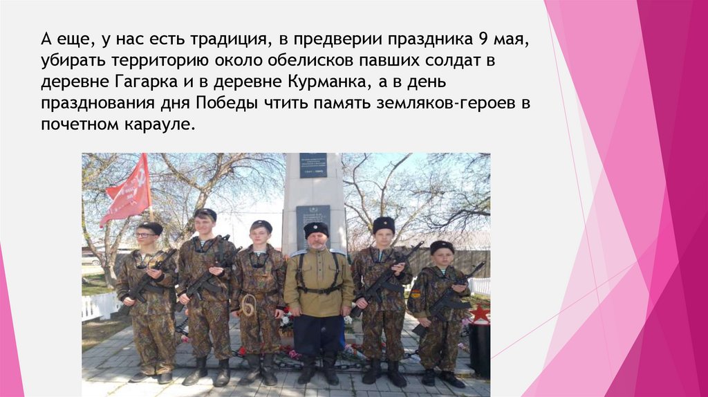 А еще, у нас есть традиция, в предверии праздника 9 мая, убирать территорию около обелисков павших солдат в деревне Гагарка и в