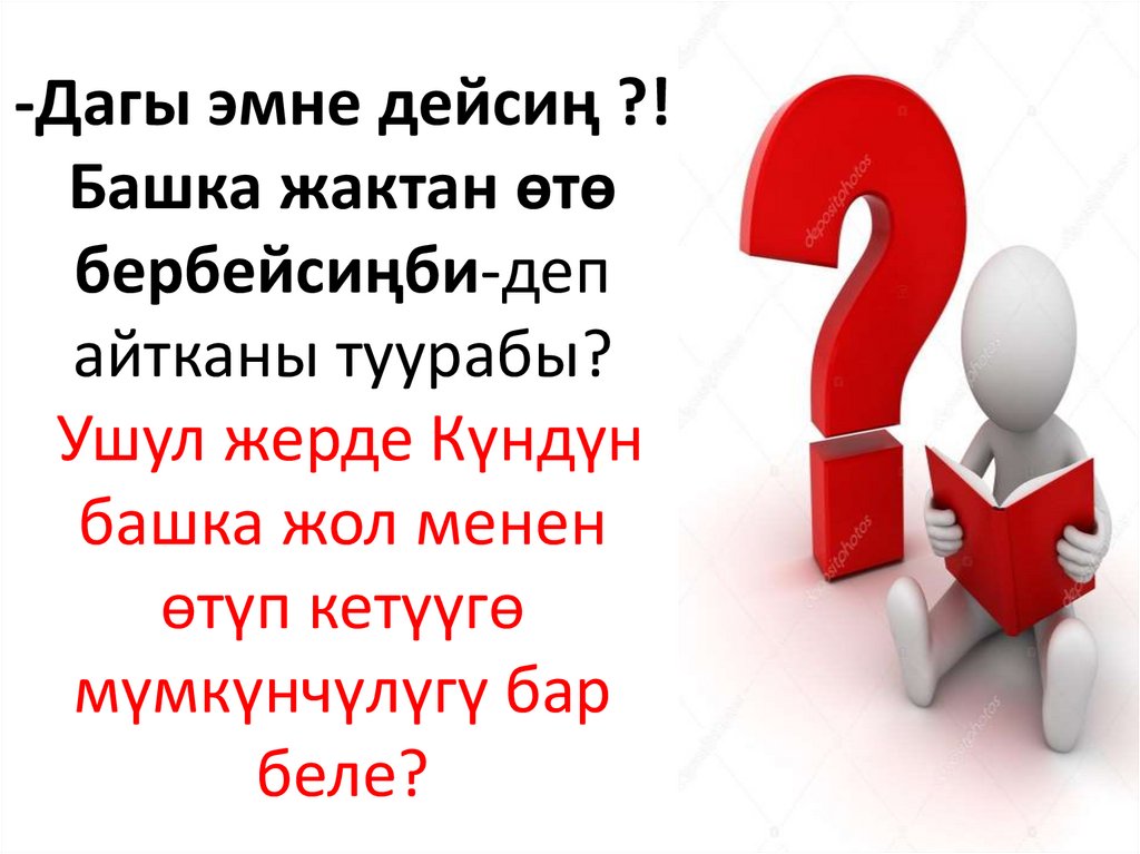 -Дагы эмне дейсиң ?! Башка жактан өтө бербейсиңби-деп айтканы туурабы? Ушул жерде Күндүн башка жол менен өтүп кетүүгө