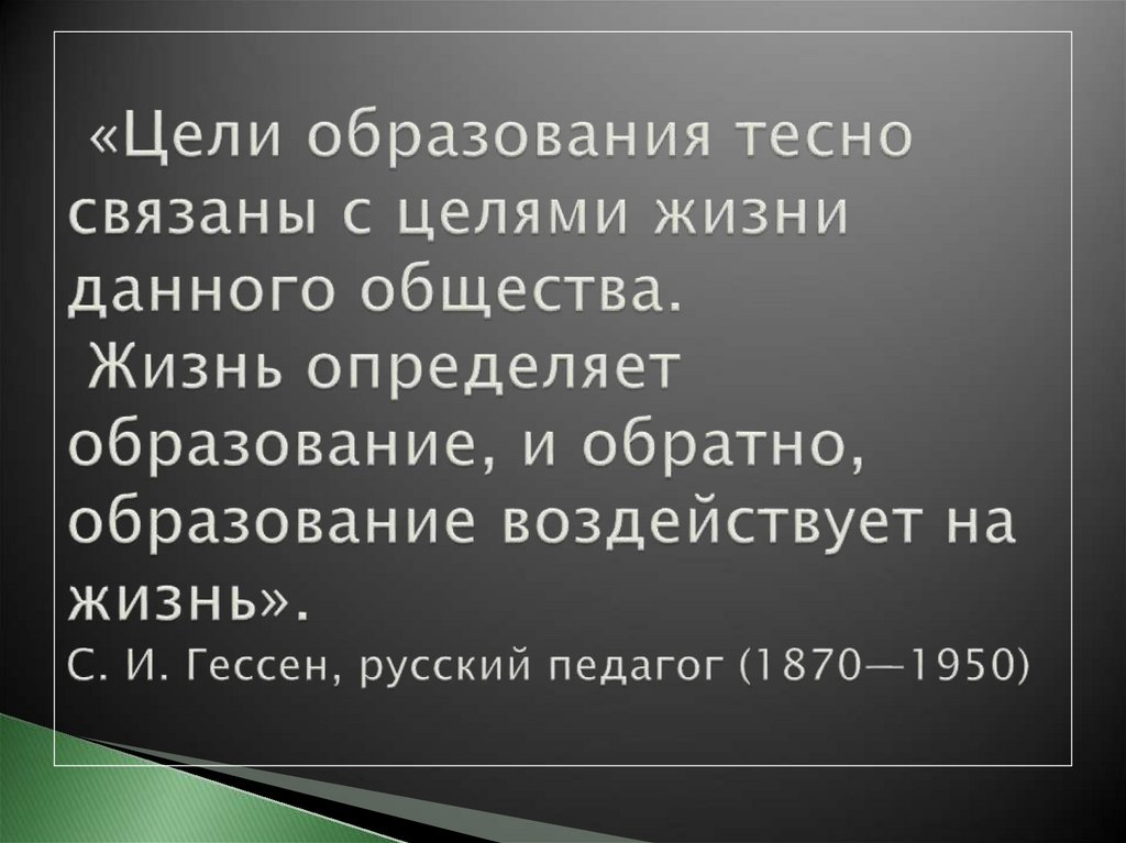 «Цели образования тесно связаны с целями жизни данного общества. Жизнь определяет образование, и обратно, образование
