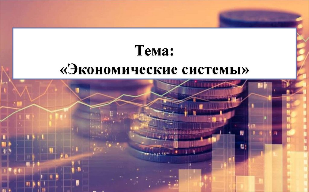 Тема: «Экономические системы»