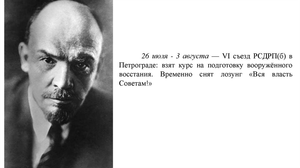 26 июля - 3 августа — VI съезд РСДРП(б) в Петрограде: взят курс на подготовку вооружённого восстания. Временно снят лозунг «Вся