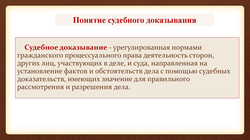 Судебное доказывание - урегулированная нормами гражданского процессуального права деятельность сторон, других лиц, участвующих