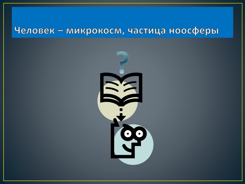 Человек – микрокосм, частица ноосферы