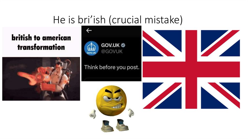 He is bri’ish (crucial mistake)