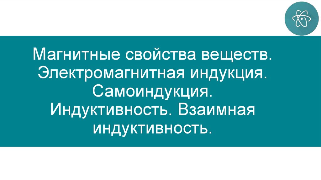 Магнитные свойства веществ. Электромагнитная индукция. Самоиндукция. Индуктивность. Взаимная индуктивность.