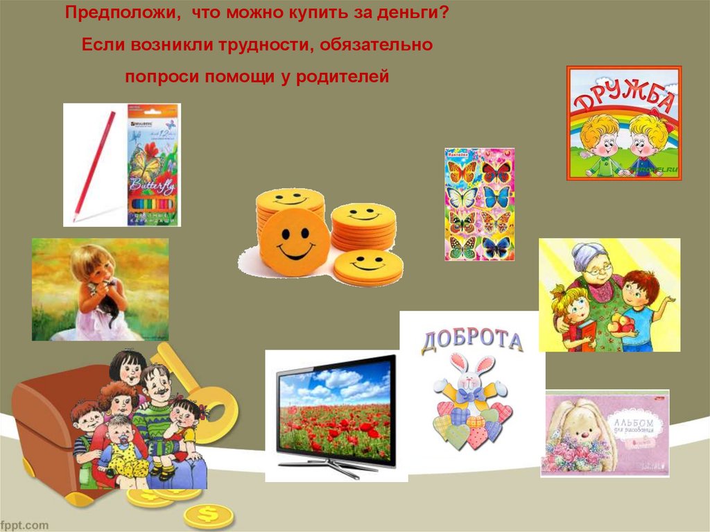 Предположи, что можно купить за деньги? Если возникли трудности, обязательно попроси помощи у родителей