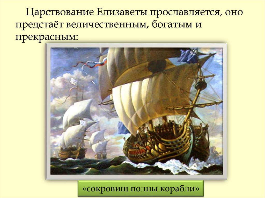 Царствование Елизаветы прославляется, оно предстаёт величественным, богатым и прекрасным:
