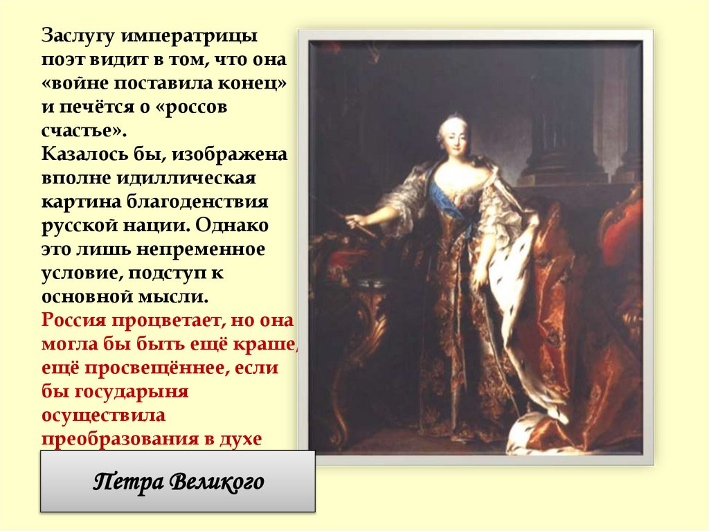 Заслугу императрицы поэт видит в том, что она «войне поставила конец» и печётся о «россов счастье». Казалось бы, изображена