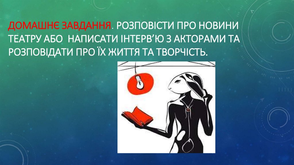 Домашнє завдання. Розповісти про новини театру або написати інтерв’ю з акторами та розповідати про їх життя та творчість.