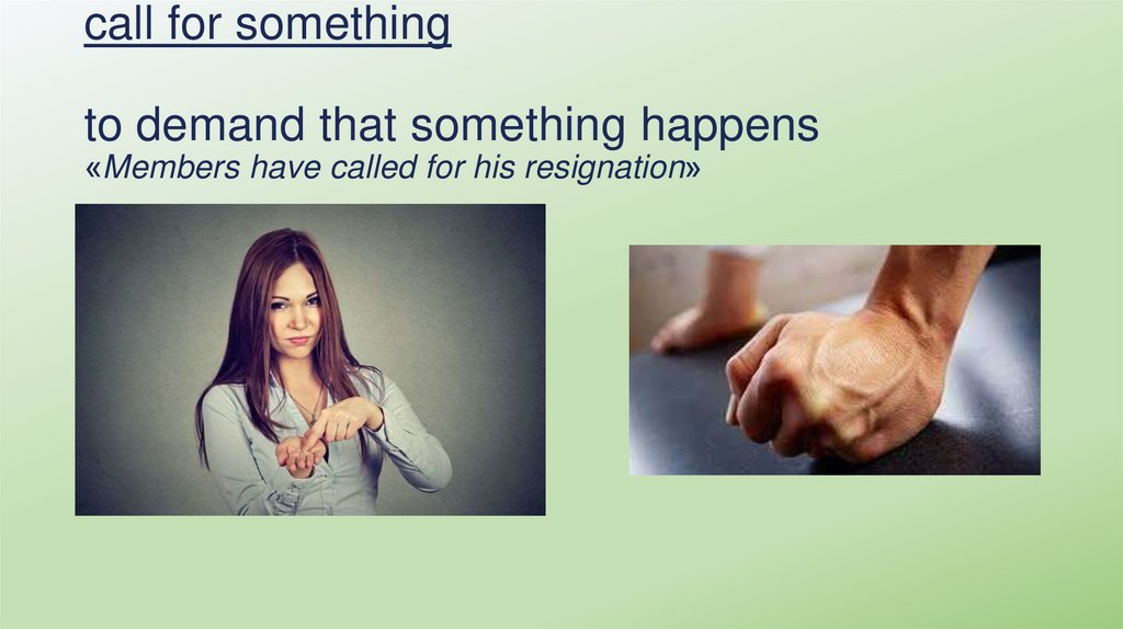 call for something to demand that something happens «Members have called for his resignation»