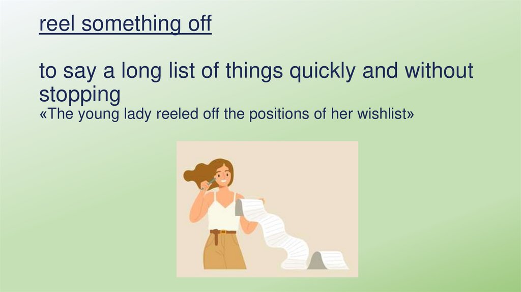 reel something off to say a long list of things quickly and without stopping «The young lady reeled off the positions of her