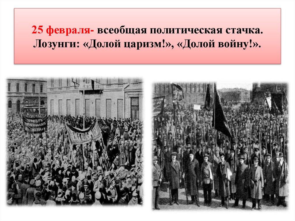 25 февраля- всеобщая политическая стачка. Лозунги: «Долой царизм!», «Долой войну!».